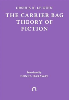 The Carrier Bag Theory of Fiction, Ursula L. Le Guin